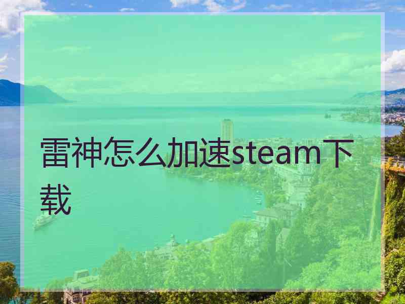 雷神怎么加速steam下载