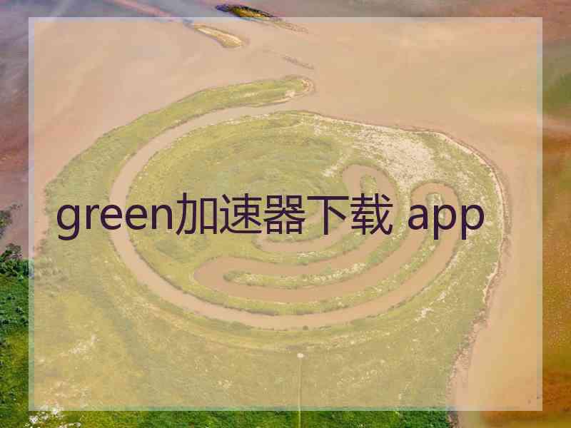 green加速器下载 app