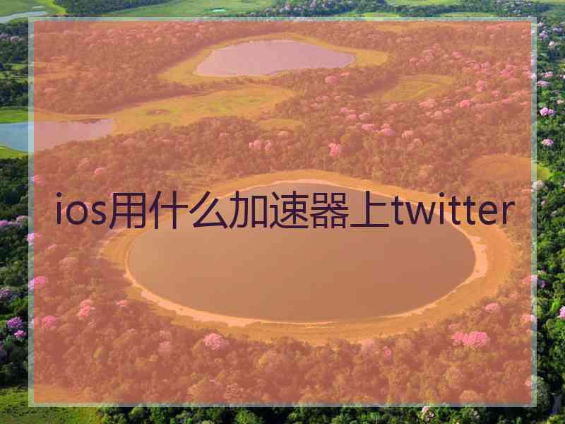 ios用什么加速器上twitter