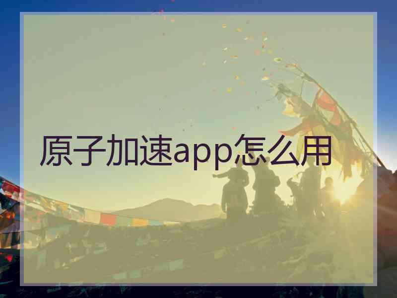 原子加速app怎么用