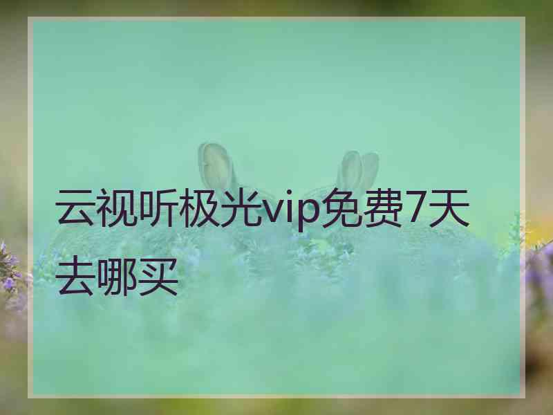 云视听极光vip免费7天去哪买