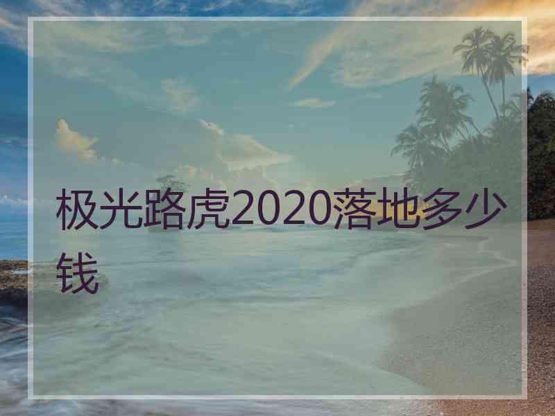 极光路虎2020落地多少钱