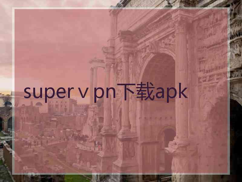 superⅴpn下载apk