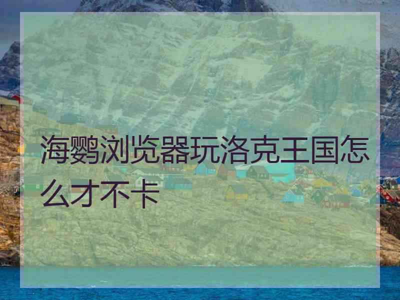 海鹦浏览器玩洛克王国怎么才不卡