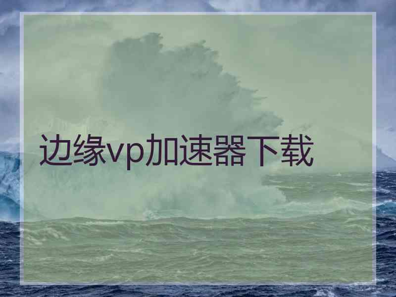 边缘vp加速器下载