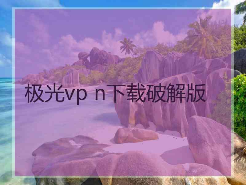 极光vp n下载破解版