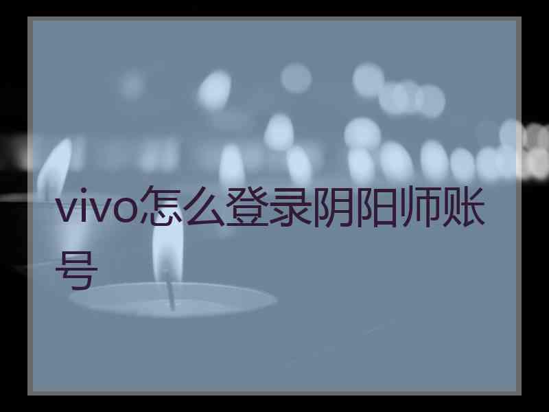 vivo怎么登录阴阳师账号