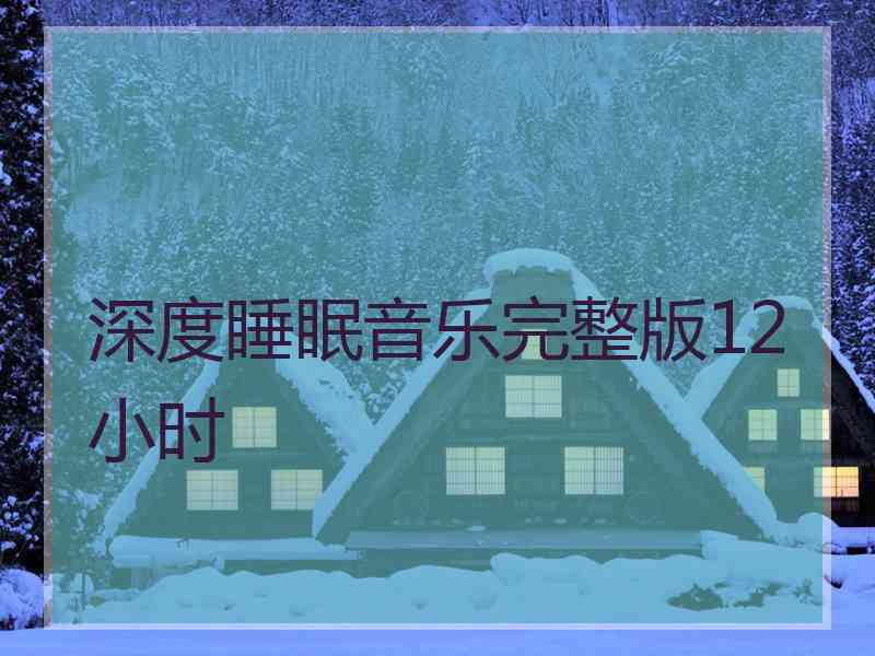 深度睡眠音乐完整版12小时