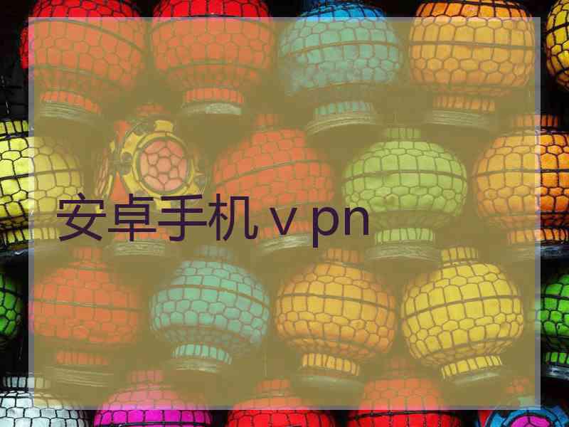 安卓手机ⅴpn