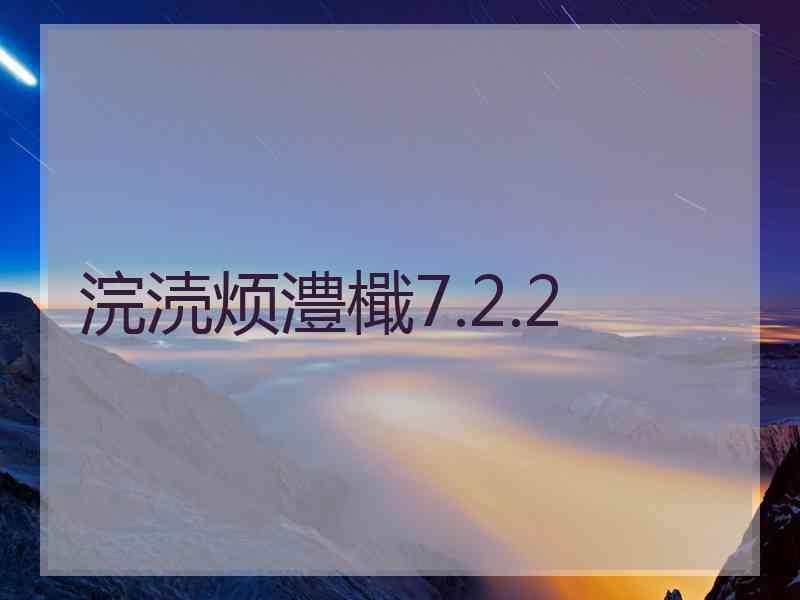 浣涜烦澧檝7.2.2