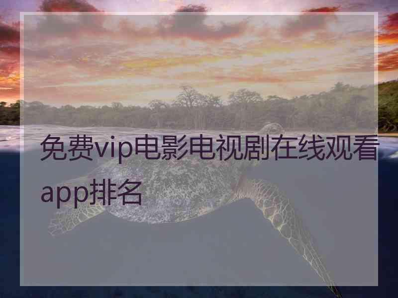 免费vip电影电视剧在线观看app排名