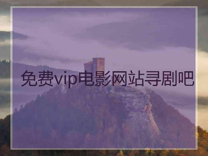 免费vip电影网站寻剧吧