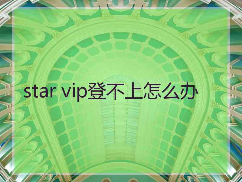 star vip登不上怎么办