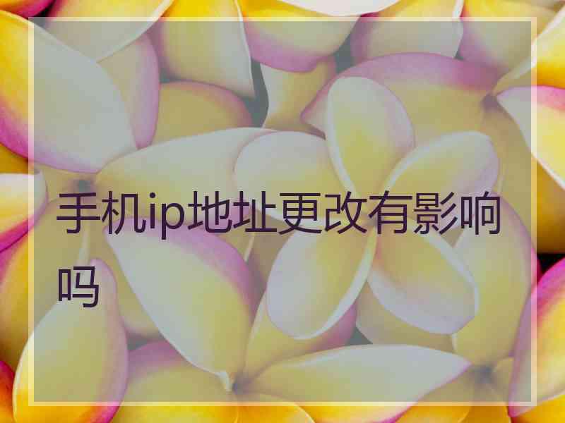 手机ip地址更改有影响吗