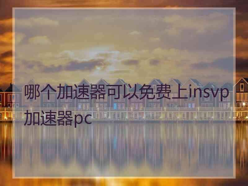 哪个加速器可以免费上insvp加速器pc