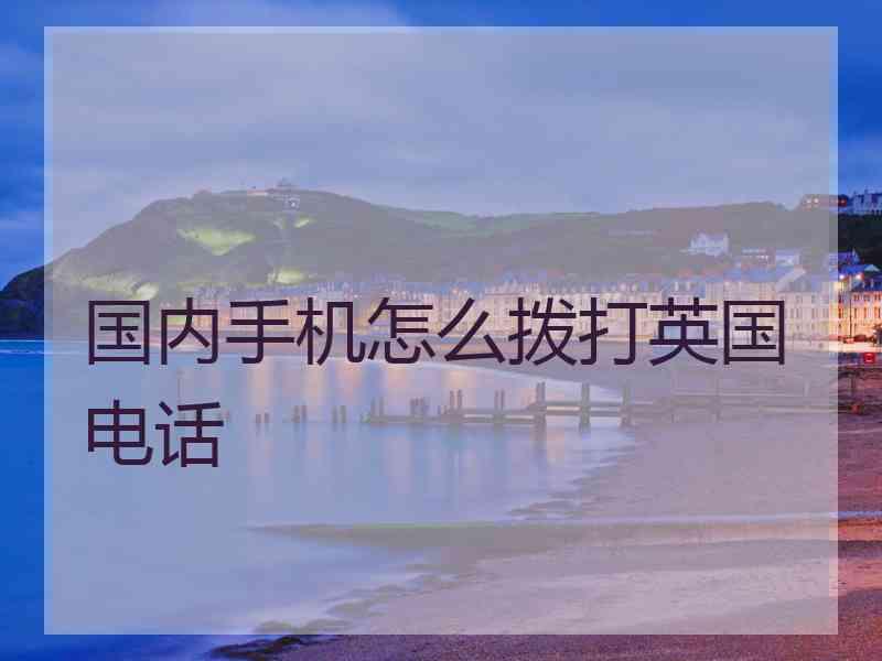 国内手机怎么拨打英国电话