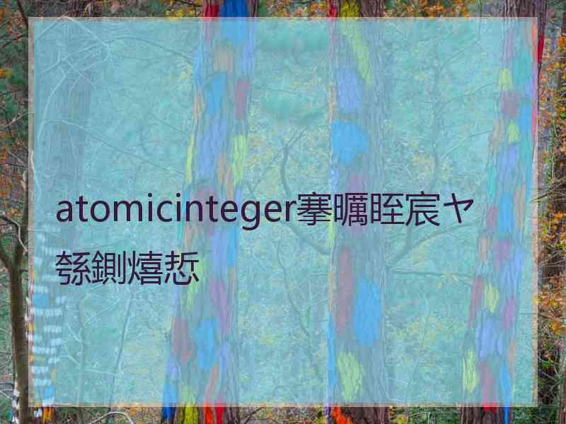 atomicinteger搴曞眰宸ヤ綔鍘熺悊