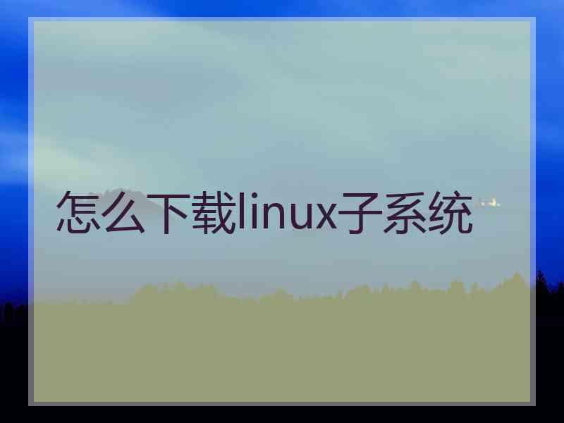 怎么下载linux子系统