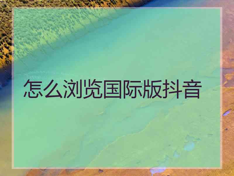 怎么浏览国际版抖音