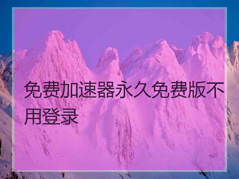 免费加速器永久免费版不用登录