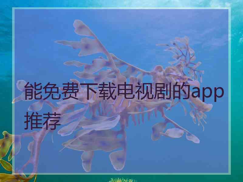 能免费下载电视剧的app推荐