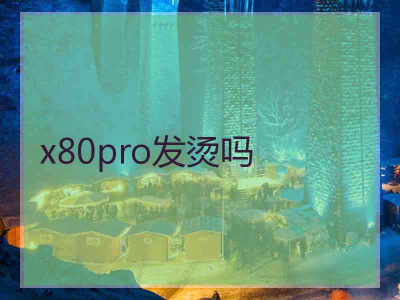 x80pro发烫吗