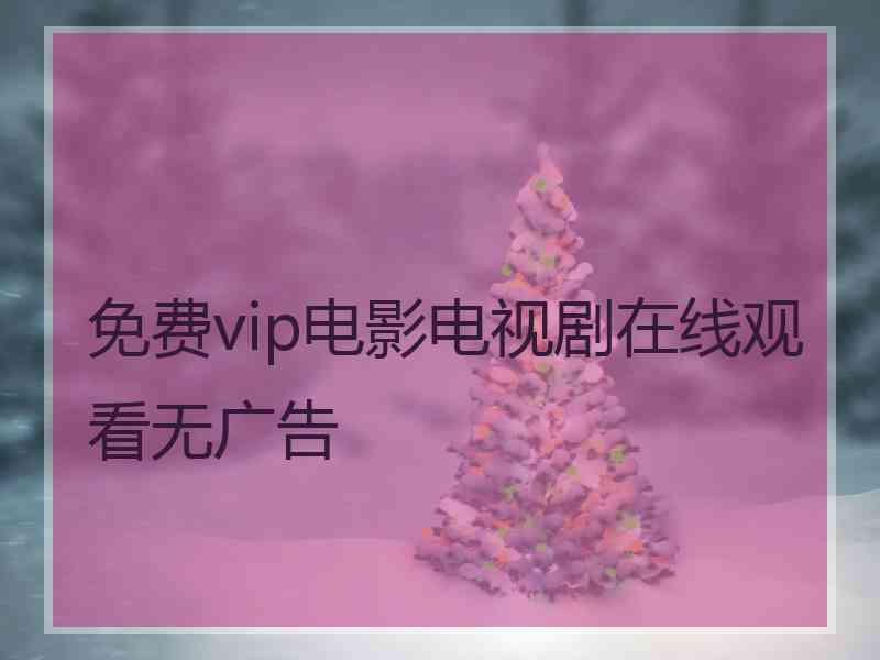 免费vip电影电视剧在线观看无广告