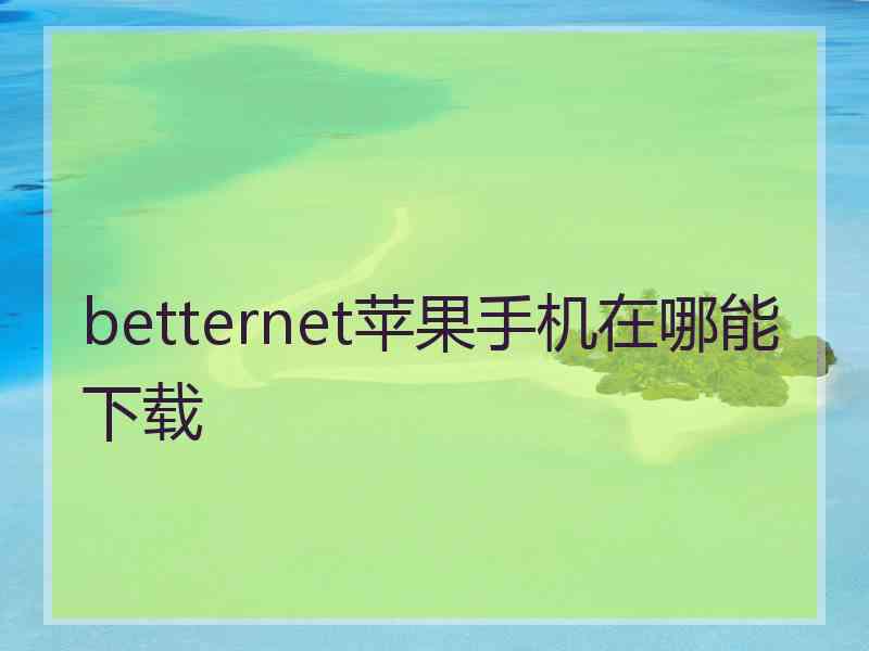 betternet苹果手机在哪能下载