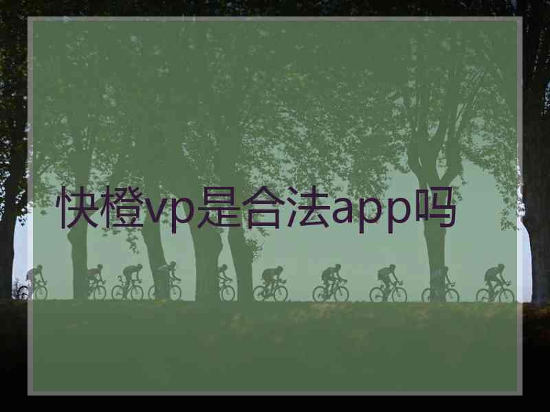 快橙vp是合法app吗