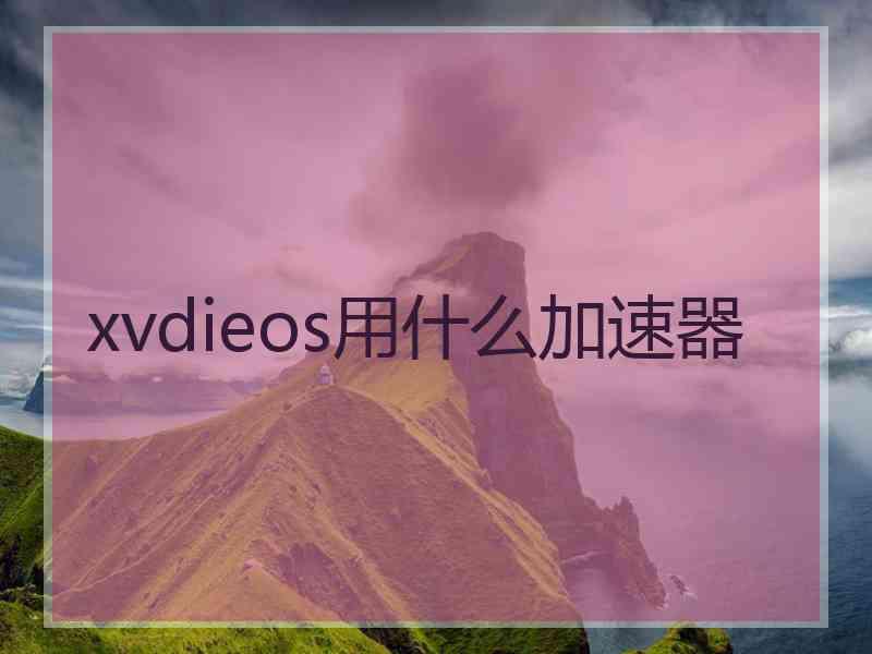 xvdieos用什么加速器