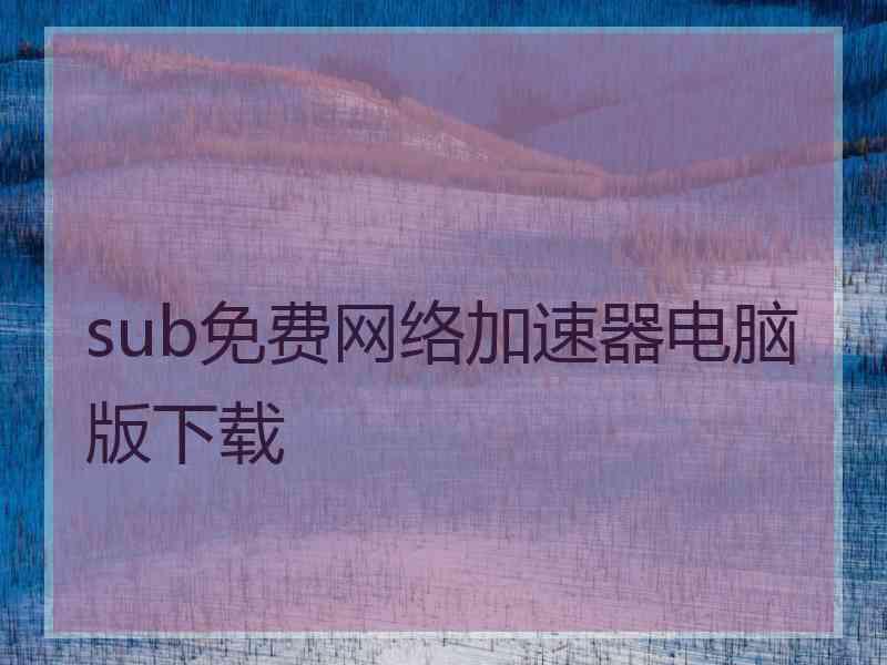 sub免费网络加速器电脑版下载