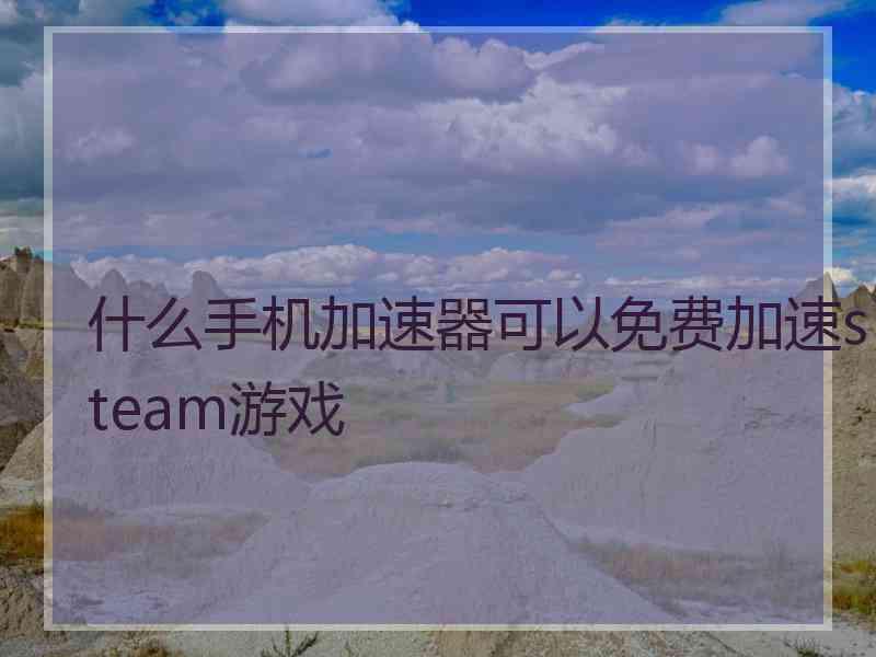 什么手机加速器可以免费加速steam游戏