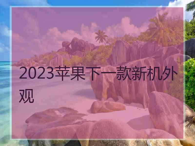 2023苹果下一款新机外观