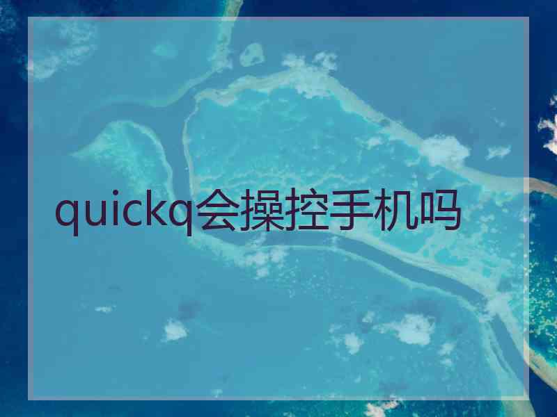 quickq会操控手机吗