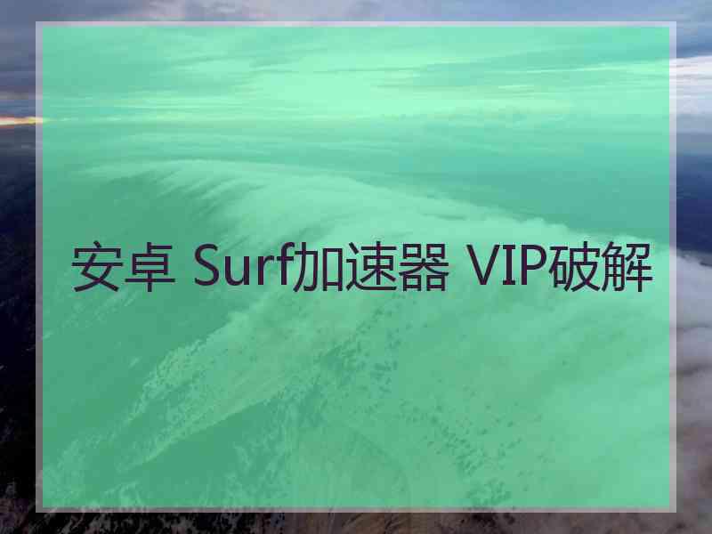 安卓 Surf加速器 VIP破解