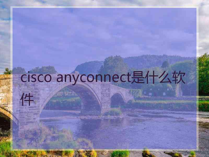 cisco anyconnect是什么软件