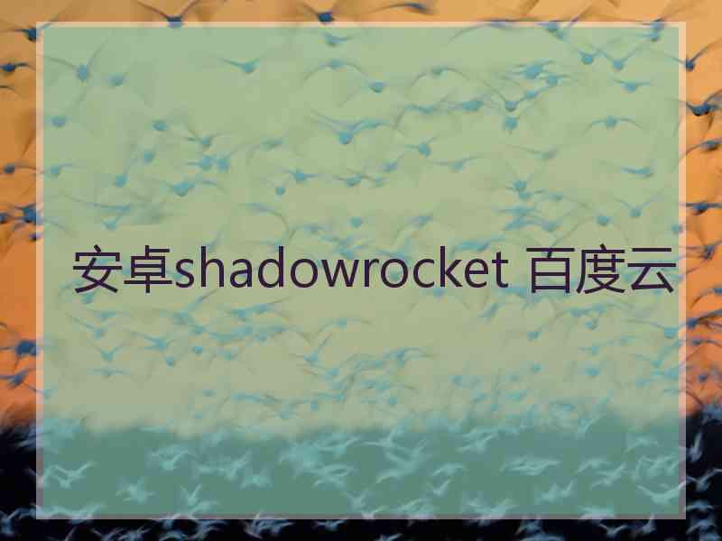 安卓shadowrocket 百度云