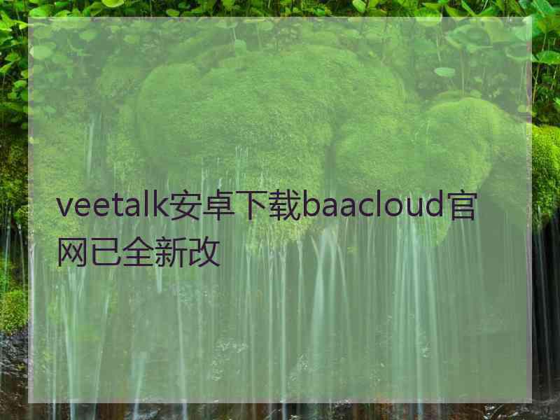 veetalk安卓下载baacloud官网已全新改