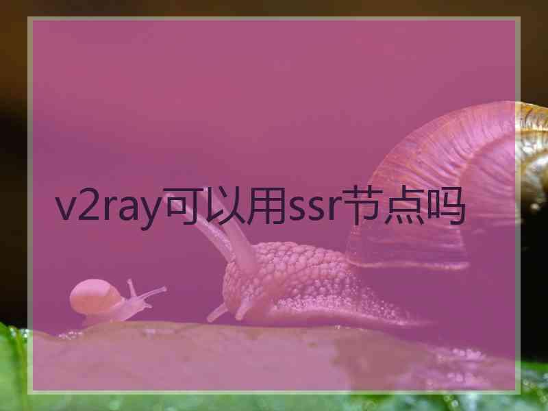 v2ray可以用ssr节点吗