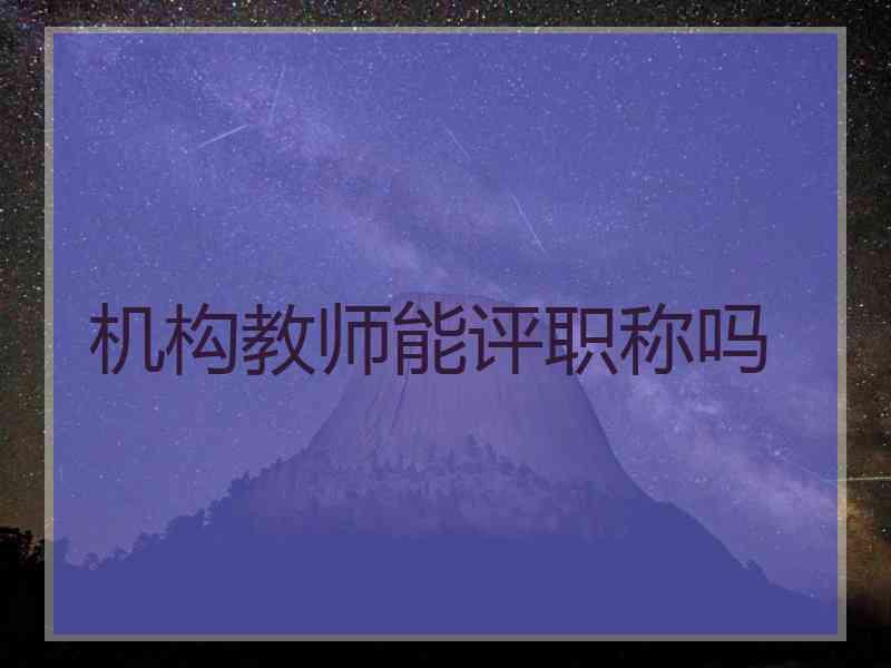 机构教师能评职称吗