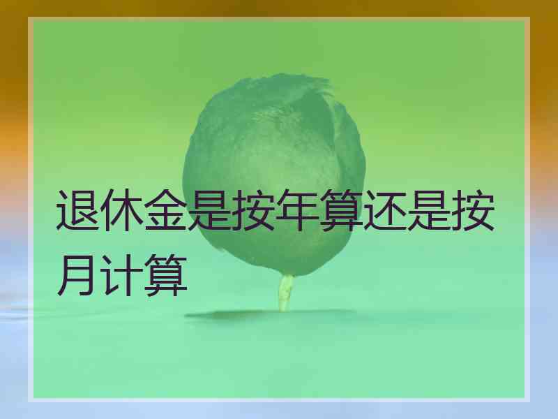 退休金是按年算还是按月计算