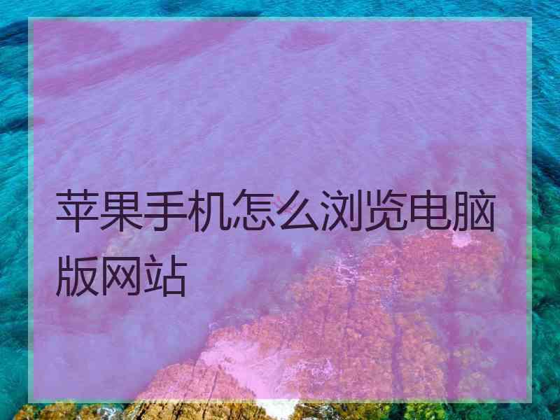 苹果手机怎么浏览电脑版网站