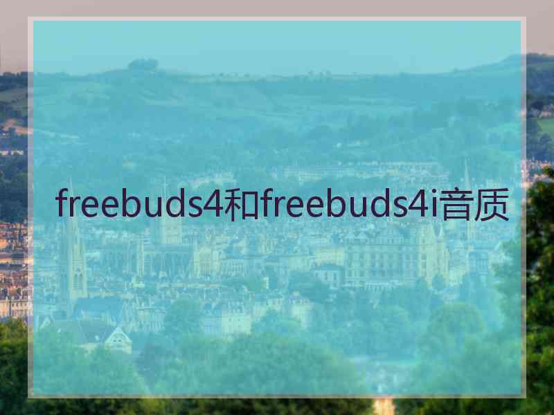 freebuds4和freebuds4i音质