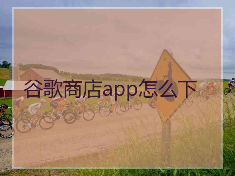 谷歌商店app怎么下