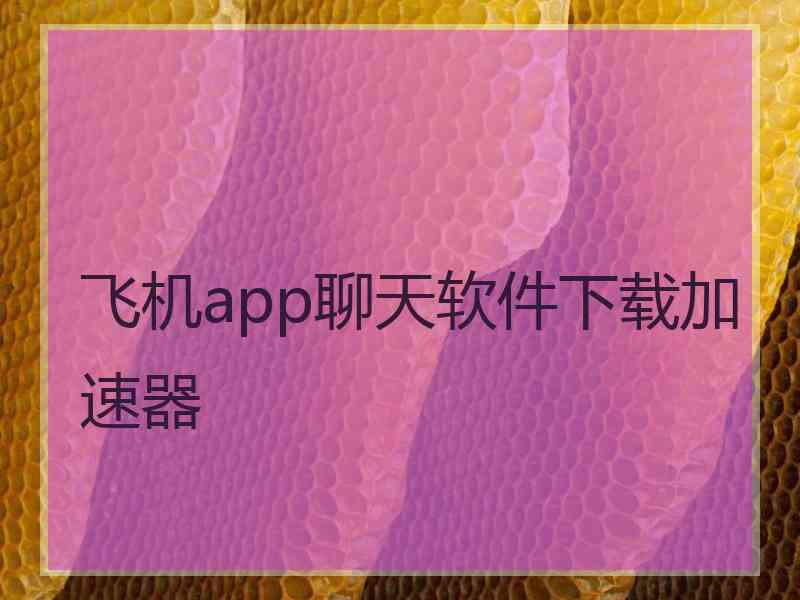 飞机app聊天软件下载加速器