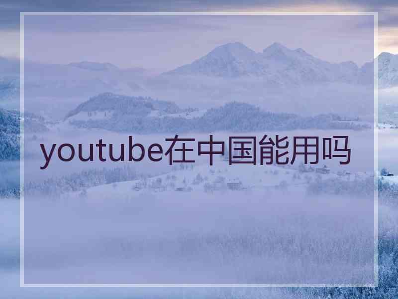 youtube在中国能用吗