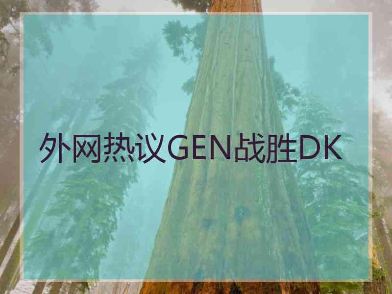 外网热议GEN战胜DK