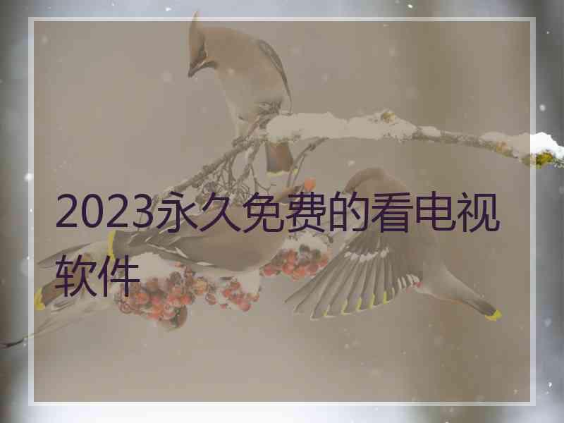 2023永久免费的看电视软件