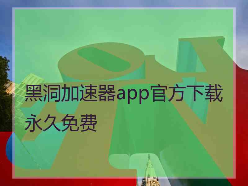 黑洞加速器app官方下载永久免费