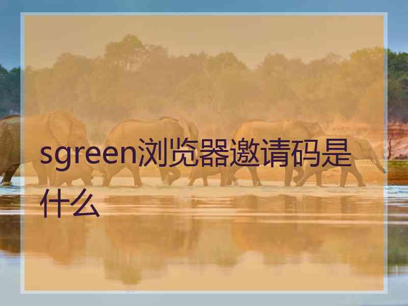 sgreen浏览器邀请码是什么